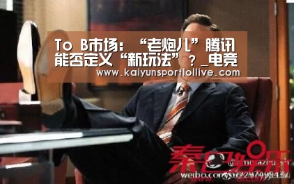 To B市场：“老炮儿”腾讯能否定义“新玩法”？_电竞官网