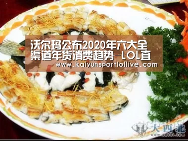 沃尔玛公布2020年六大全渠道年货消费趋势-LOL直播